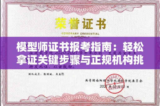 全国模型师证书报考指南:轻松拿证关键步骤与正规机构挑选秘籍