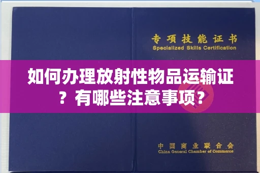 全国如何办理放射性物品运输证?有哪些注意事项?