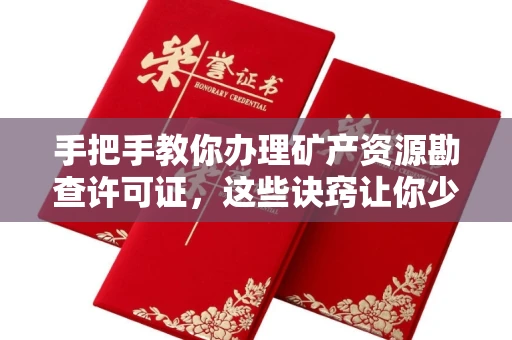 全国手把手教你办理矿产资源勘查许可证,这些诀窍让你少走弯路