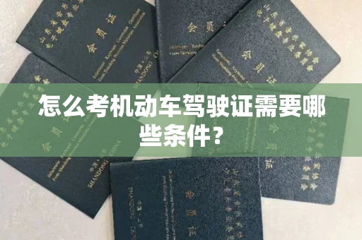 全国怎么考机动车驾驶证需要哪些条件?
