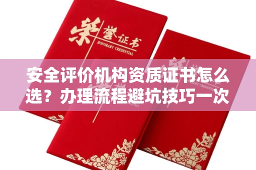 全国安全评价机构资质证书怎么选?办理流程避坑技巧一次说清