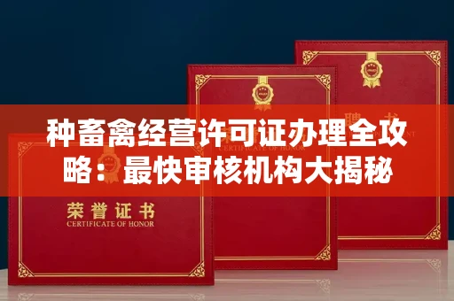 全国种畜禽经营许可证办理全攻略:最快审核机构大揭秘