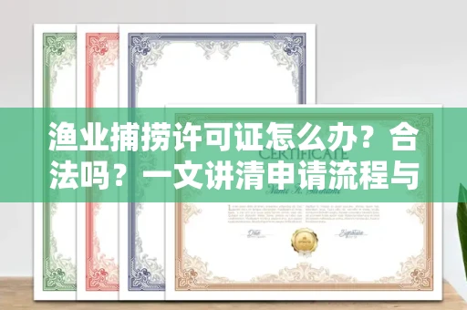 全国渔业捕捞许可证怎么办?合法吗?一文讲清申请流程与合规要点