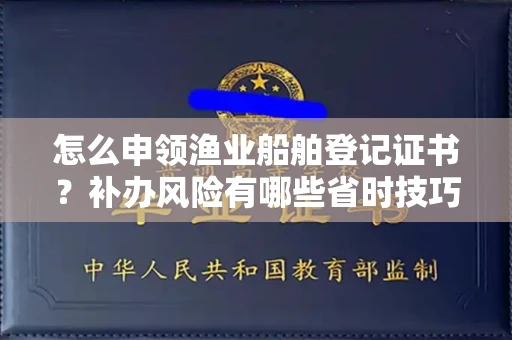 全国怎么申领渔业船舶登记证书?补办风险有哪些省时技巧?
