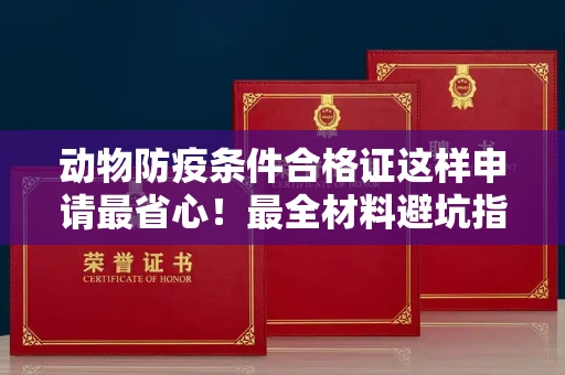 全国动物防疫条件合格证这样申请最省心!最全材料避坑指南