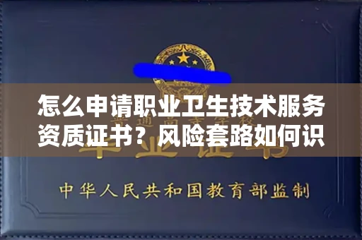 全国怎么申请职业卫生技术服务资质证书?风险套路如何识破?
