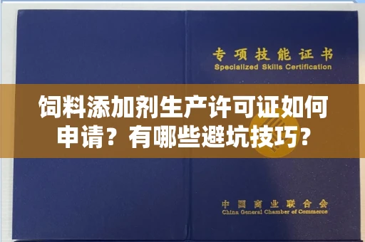 全国饲料添加剂生产许可证如何申请?有哪些避坑技巧?
