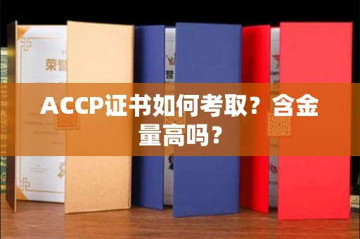 全国ACCP证书如何考取?含金量高吗?