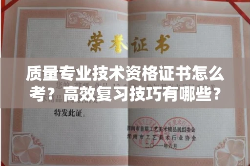 全国质量专业技术资格证书怎么考?高效复习技巧有哪些?