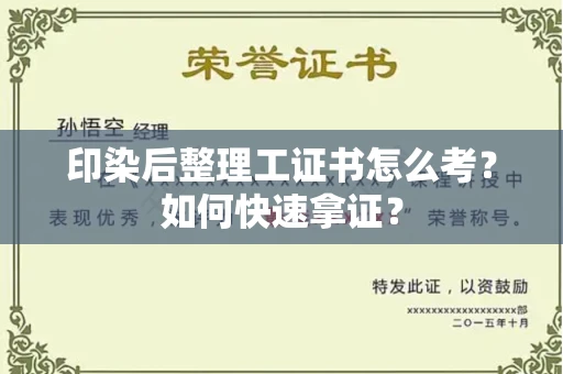 全国印染后整理工证书怎么考?如何快速拿证?