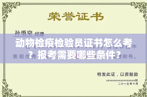 全国动物检疫检验员证书怎么考?报考需要哪些条件?