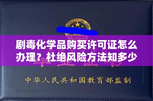 全国剧毒化学品购买许可证怎么办理？杜绝风险方法知多少？