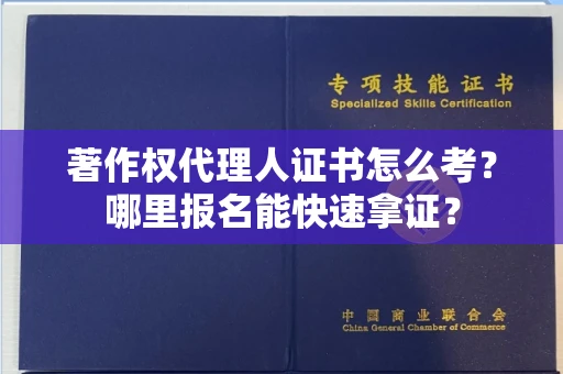 全国著作权代理人证书怎么考?哪里报名能快速拿证? 全国著作权代理人证书怎么考?哪里报名能快速拿证?