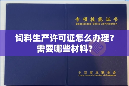 全国饲料生产许可证怎么办理?需要哪些材料?