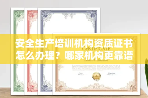 全国安全生产培训机构资质证书怎么办理?哪家机构更靠谱?