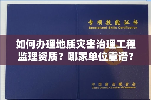 全国如何办理地质灾害治理工程监理资质?哪家单位靠谱?