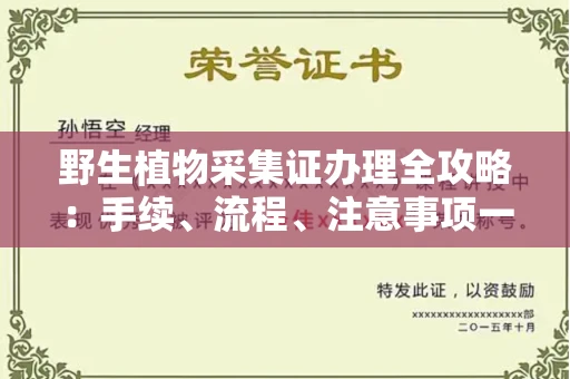 全国野生植物采集证办理全攻略:手续、流程、注意事项一网打尽