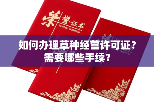 全国如何办理草种经营许可证?需要哪些手续?