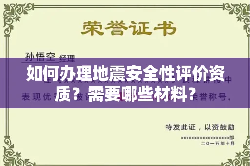 全国如何办理地震安全性评价资质?需要哪些材料?