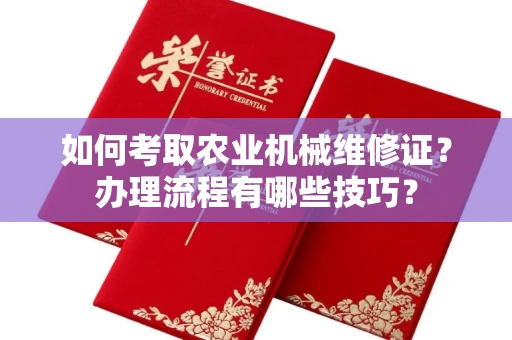 全国如何考取农业机械维修证?办理流程有哪些技巧?