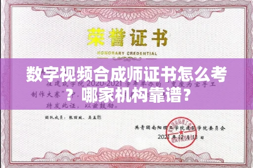 全国数字视频合成师证书怎么考?哪家机构靠谱?